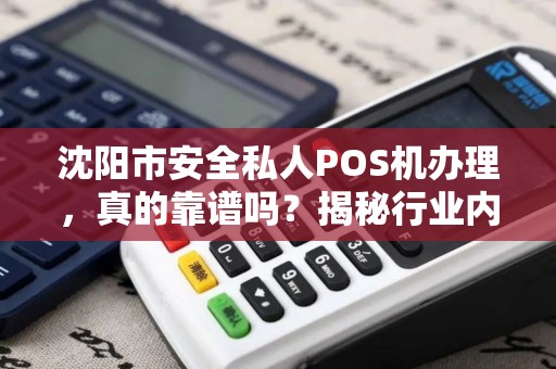 沈阳市安全私人POS机办理，真的靠谱吗？揭秘行业内幕与避坑指南！