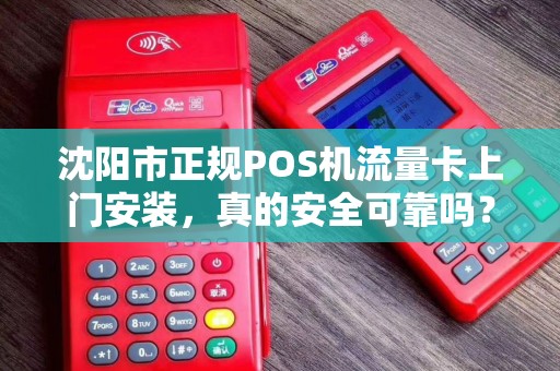 沈阳市正规POS机流量卡上门安装，真的安全可靠吗？揭秘行业内幕！