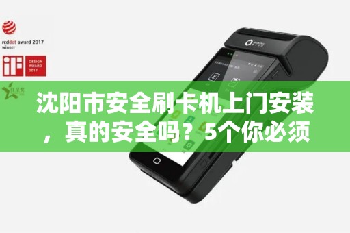 沈阳市安全刷卡机上门安装，真的安全吗？5个你必须知道的隐藏风险！