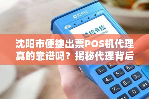 沈阳市便捷出票POS机代理真的靠谱吗？揭秘代理背后的5大陷阱与3个避坑指南！