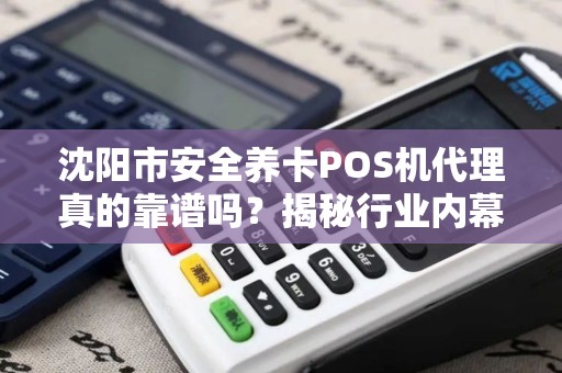 沈阳市安全养卡POS机代理真的靠谱吗？揭秘行业内幕与避坑指南！