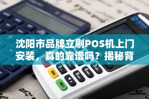 沈阳市品牌立刷POS机上门安装，真的靠谱吗？揭秘背后隐藏的3大陷阱！
