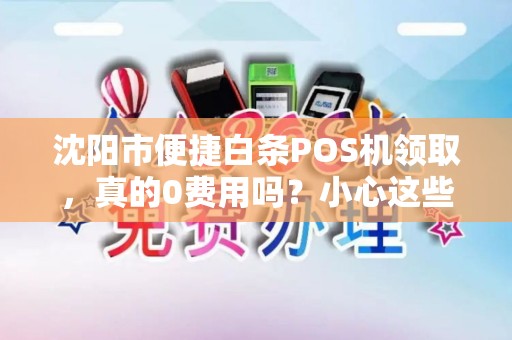沈阳市便捷白条POS机领取，真的0费用吗？小心这些隐藏陷阱！