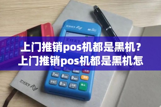 上门推销pos机都是黑机？上门推销pos机都是黑机怎么办