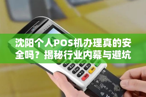 沈阳个人POS机办理真的安全吗？揭秘行业内幕与避坑指南！