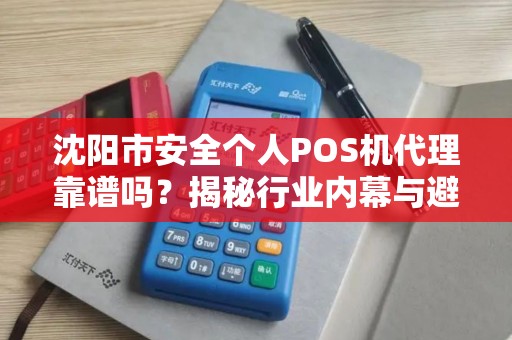 沈阳市安全个人POS机代理靠谱吗？揭秘行业内幕与避坑指南！
