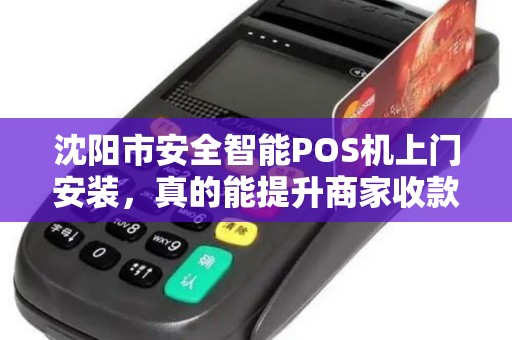沈阳市安全智能POS机上门安装，真的能提升商家收款效率吗？揭秘背后的技术优势与实操指南