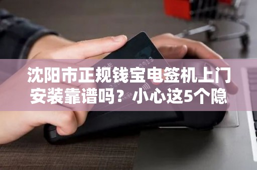 沈阳市正规钱宝电签机上门安装靠谱吗？小心这5个隐形陷阱！