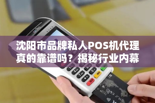 沈阳市品牌私人POS机代理真的靠谱吗？揭秘行业内幕与避坑指南！