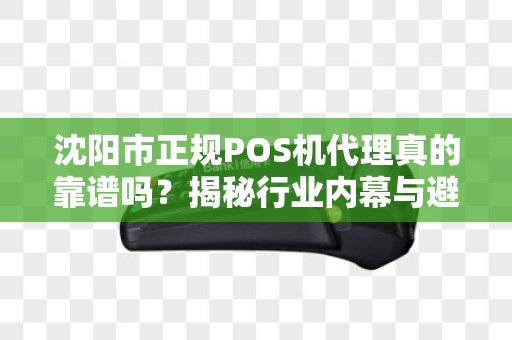 沈阳市正规POS机代理真的靠谱吗？揭秘行业内幕与避坑指南！