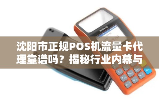 沈阳市正规POS机流量卡代理靠谱吗？揭秘行业内幕与避坑指南！