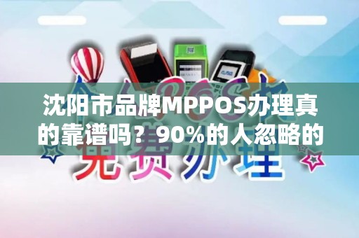 沈阳市品牌MPPOS办理真的靠谱吗？90%的人忽略的3大陷阱！