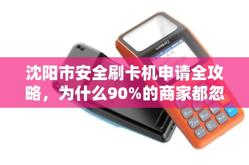 沈阳市安全刷卡机申请全攻略，为什么90%的商家都忽略了这3个关键细节？
