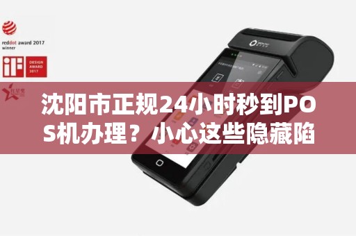 沈阳市正规24小时秒到POS机办理？小心这些隐藏陷阱！