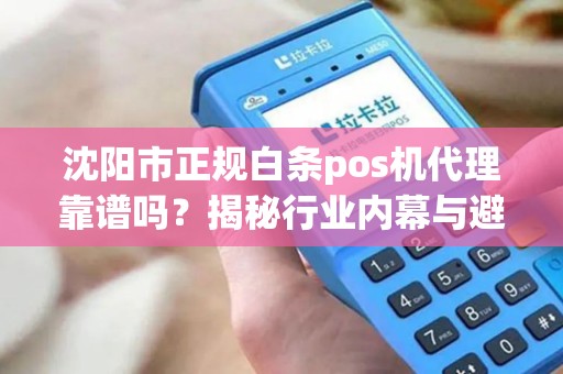 沈阳市正规白条pos机代理靠谱吗？揭秘行业内幕与避坑指南！
