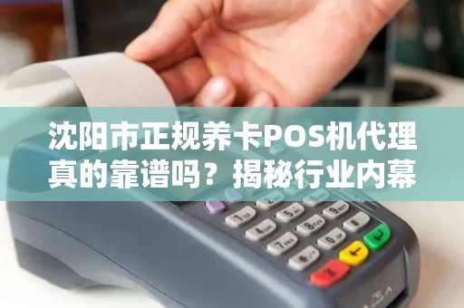 沈阳市正规养卡POS机代理真的靠谱吗？揭秘行业内幕与避坑指南！