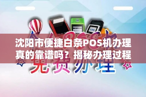沈阳市便捷白条POS机办理真的靠谱吗？揭秘办理过程中的5大陷阱！