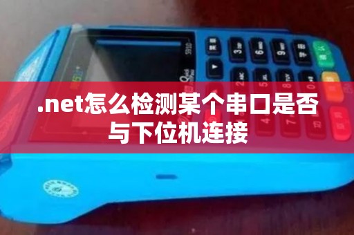 .net怎么检测某个串口是否与下位机连接