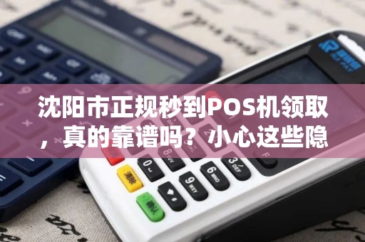 沈阳市正规秒到POS机领取，真的靠谱吗？小心这些隐藏陷阱！