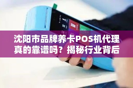 沈阳市品牌养卡POS机代理真的靠谱吗？揭秘行业背后的5大陷阱与机遇！