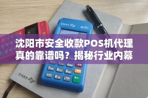 沈阳市安全收款POS机代理真的靠谱吗？揭秘行业内幕与避坑指南！