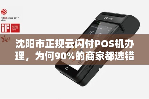 沈阳市正规云闪付POS机办理，为何90%的商家都选错了？揭秘三大隐藏陷阱！