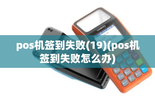 pos机签到失败(19)(pos机签到失败怎么办)