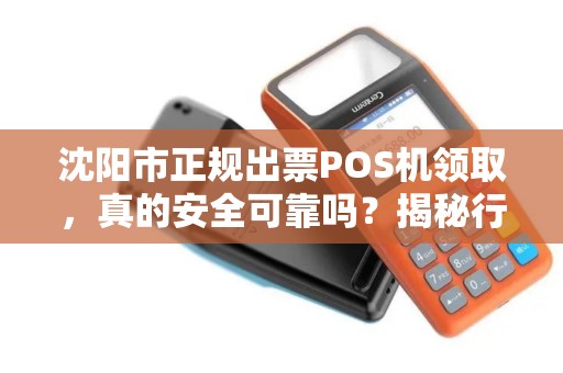 沈阳市正规出票POS机领取，真的安全可靠吗？揭秘行业内幕！