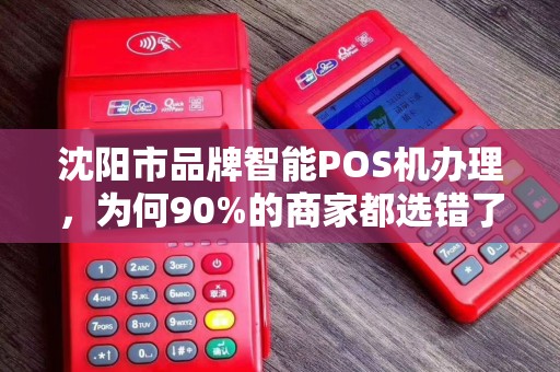 沈阳市品牌智能POS机办理，为何90%的商家都选错了？真相让人震惊！