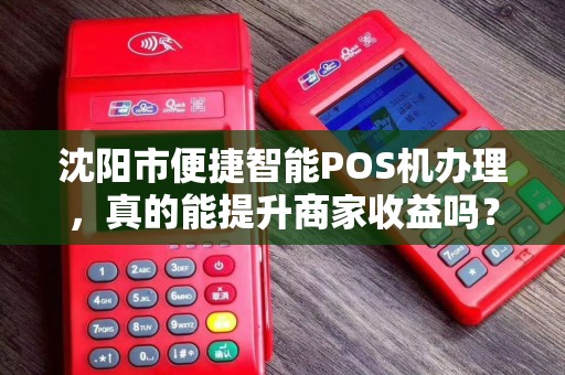 沈阳市便捷智能POS机办理，真的能提升商家收益吗？揭秘背后的5大优势！
