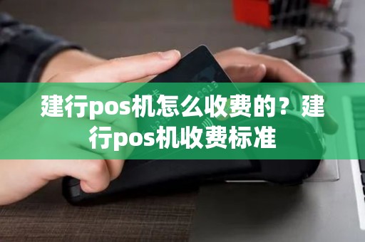 建行pos机怎么收费的？建行pos机收费标准