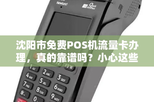 沈阳市免费POS机流量卡办理，真的靠谱吗？小心这些‘免费’陷阱！