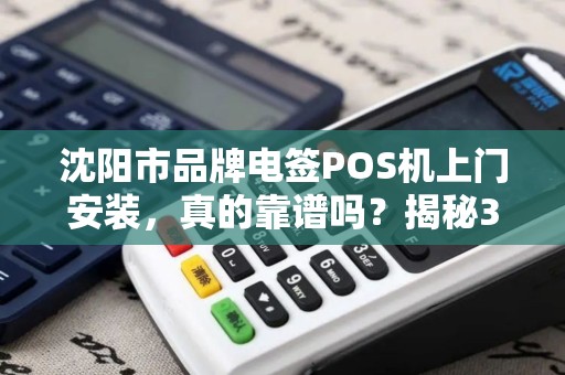 沈阳市品牌电签POS机上门安装，真的靠谱吗？揭秘3大隐藏陷阱！