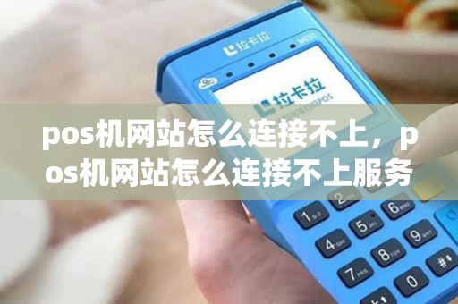 pos机网站怎么连接不上，pos机网站怎么连接不上服务器