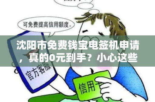 沈阳市免费钱宝电签机申请，真的0元到手？小心这些隐藏套路！