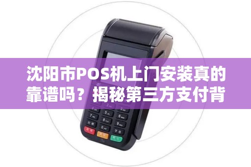沈阳市POS机上门安装真的靠谱吗？揭秘第三方支付背后的5大陷阱！