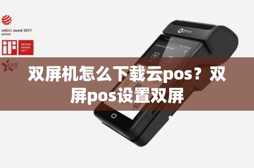 双屏机怎么下载云pos？双屏pos设置双屏