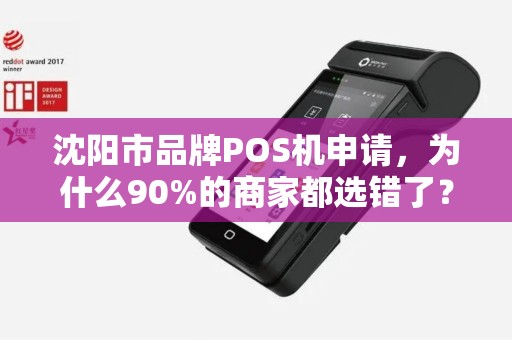 沈阳市品牌POS机申请，为什么90%的商家都选错了？这些隐藏坑你踩过吗？