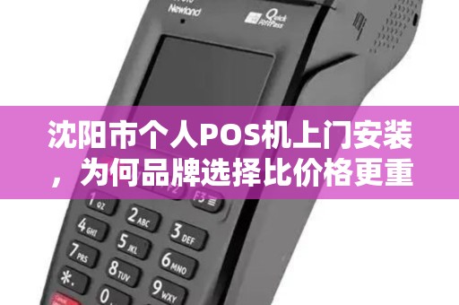 沈阳市个人POS机上门安装，为何品牌选择比价格更重要？揭秘90%商家忽略的3大关键点！