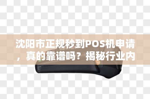 沈阳市正规秒到POS机申请，真的靠谱吗？揭秘行业内幕与避坑指南！