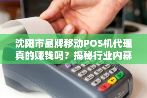 沈阳市品牌移动POS机代理真的赚钱吗？揭秘行业内幕与避坑指南！
