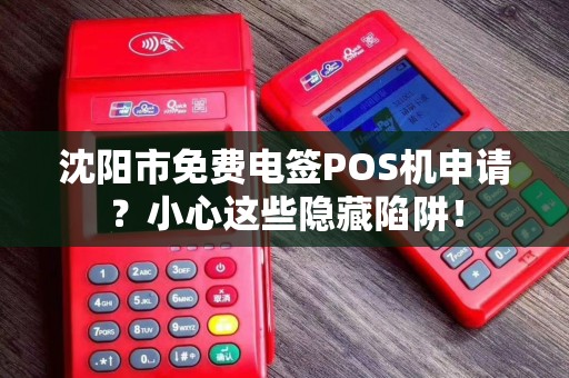 沈阳市免费电签POS机申请？小心这些隐藏陷阱！