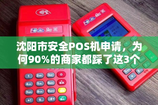 沈阳市安全POS机申请，为何90%的商家都踩了这3个大坑？
