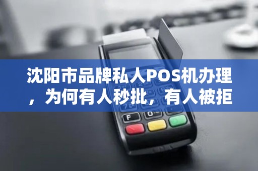 沈阳市品牌私人POS机办理，为何有人秒批，有人被拒？揭秘背后的5大关键因素！