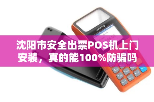 沈阳市安全出票POS机上门安装，真的能100%防骗吗？揭秘POS机安装的3大陷阱与5个必查细节！