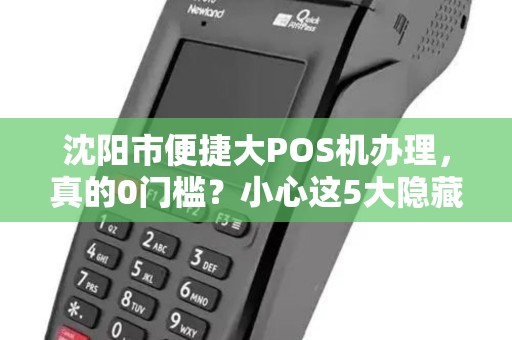沈阳市便捷大POS机办理，真的0门槛？小心这5大隐藏陷阱！