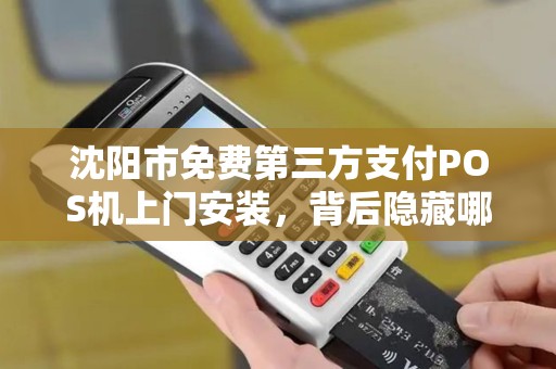 沈阳市免费第三方支付POS机上门安装，背后隐藏哪些‘套路’