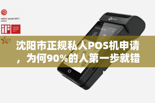沈阳市正规私人POS机申请，为何90%的人第一步就错了？揭秘避坑指南