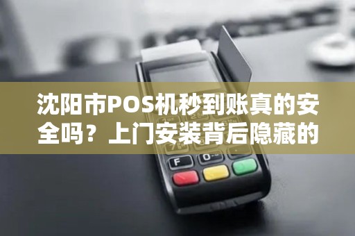 沈阳市POS机秒到账真的安全吗？上门安装背后隐藏的这些风险你必须知道！