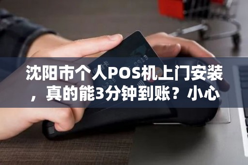 沈阳市个人POS机上门安装，真的能3分钟到账？小心这些隐藏陷阱！